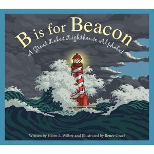 B Is for Beacon: A Great Lakes Lighthouse Alphabet -- Helen L. Wilbur